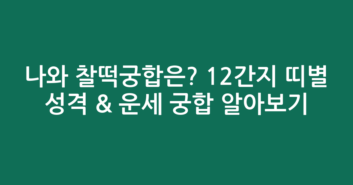 나와 찰떡궁합은? 12간지 띠별 성격 & 운세 궁합 알아보기