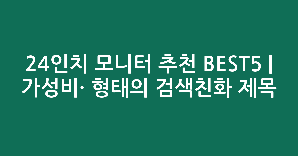 24인치 모니터 추천 BEST5 | 가성비·인기 비교 형태의 검색친화 제목