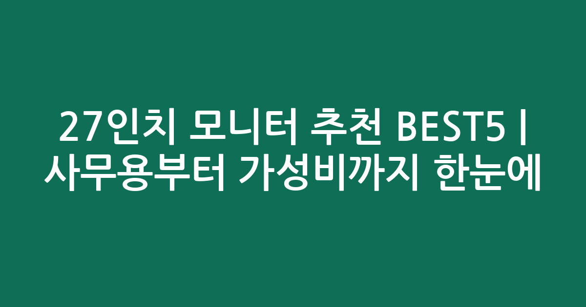 27인치 모니터 추천 BEST5 | 사무용부터 가성비까지 한눈에 비교