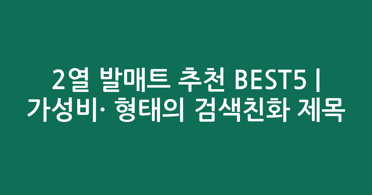 2열 발매트 추천 BEST5 | 가성비·인기 비교 형태의 검색친화 제목