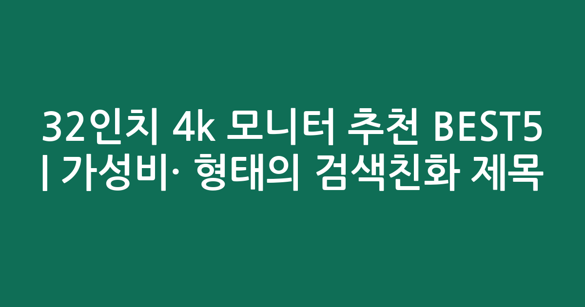 32인치 4k 모니터 추천 BEST5 | 가성비·인기 비교 형태의 검색친화 제목