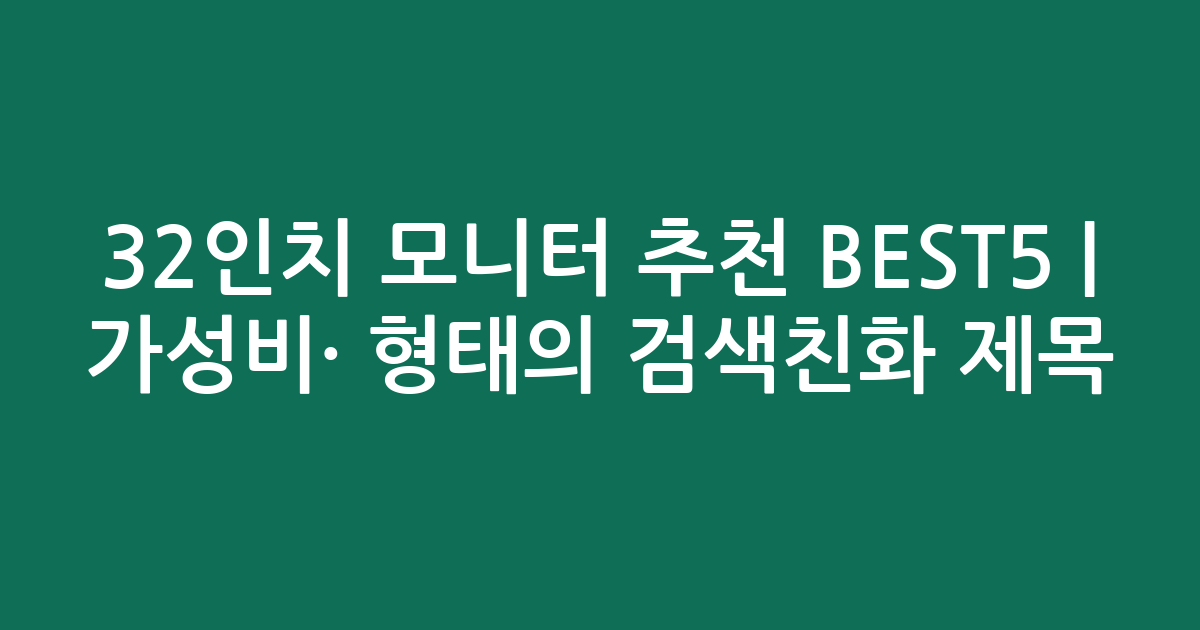 32인치 모니터 추천 BEST5 | 가성비·인기 비교 형태의 검색친화 제목