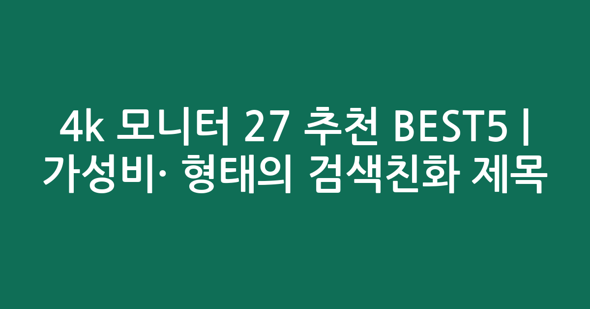 4k 모니터 27 추천 BEST5 | 가성비·인기 비교 형태의 검색친화 제목