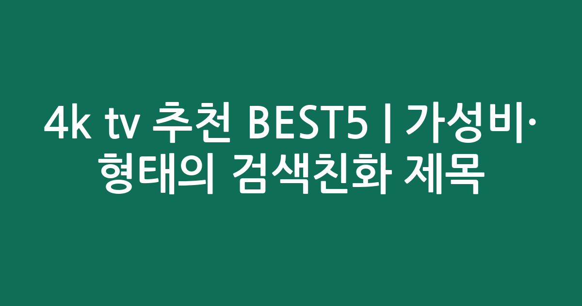 4k tv 추천 BEST5 | 가성비·인기 비교 형태의 검색친화 제목