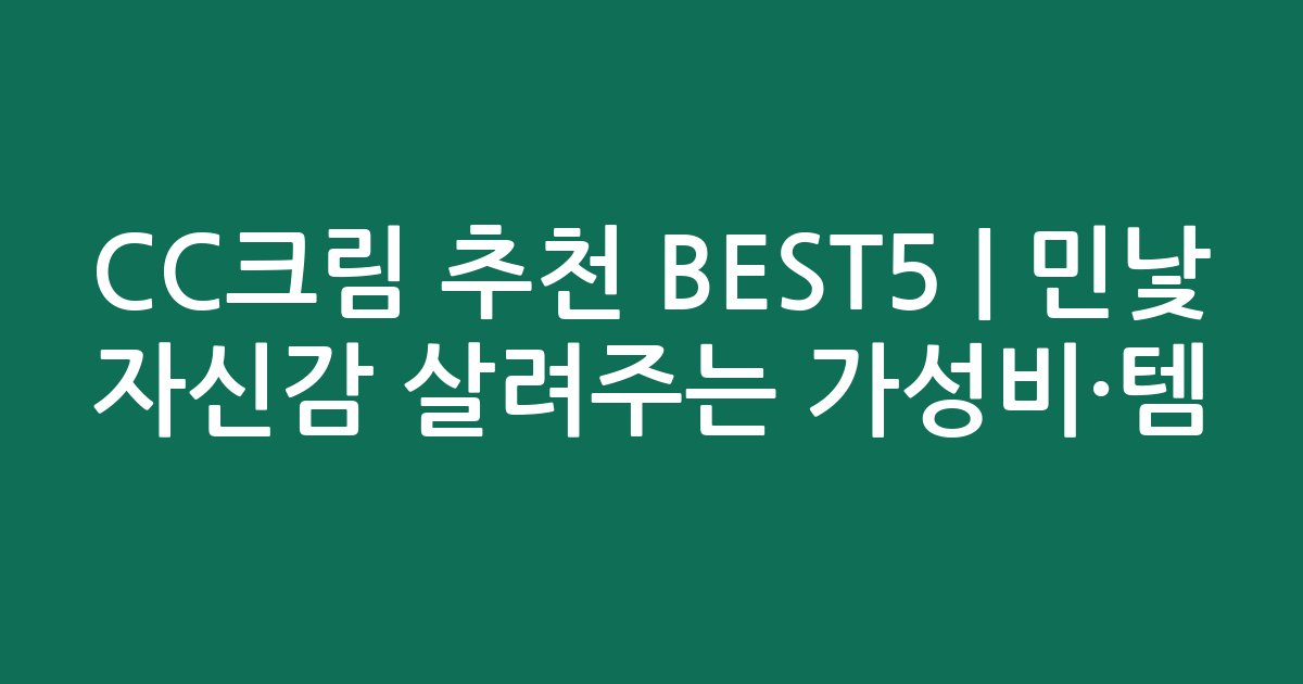 CC크림 추천 BEST5 | 민낯 자신감 살려주는 가성비·인기템 비교