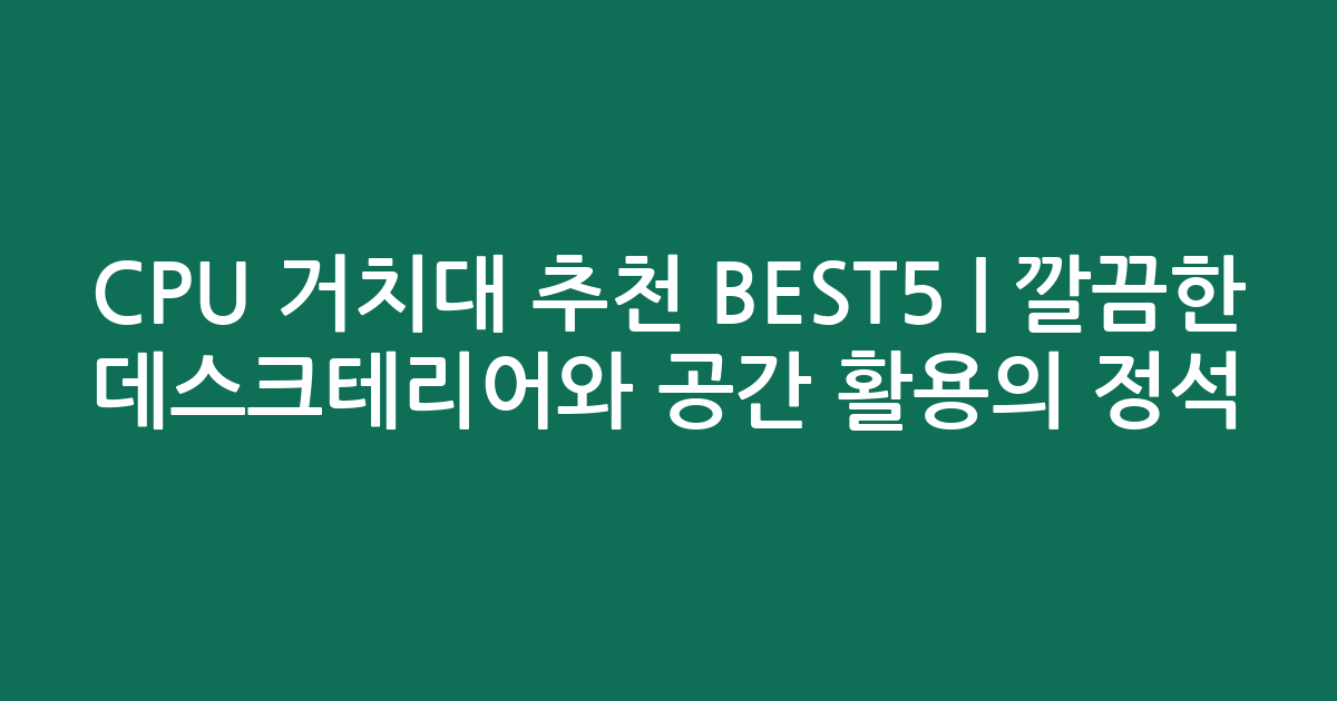 CPU 거치대 추천 BEST5 | 깔끔한 데스크테리어와 공간 활용의 정석