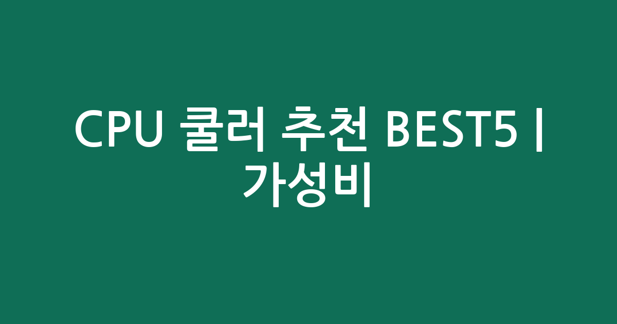 CPU 쿨러 추천 BEST5 | 가성비·인기 비교