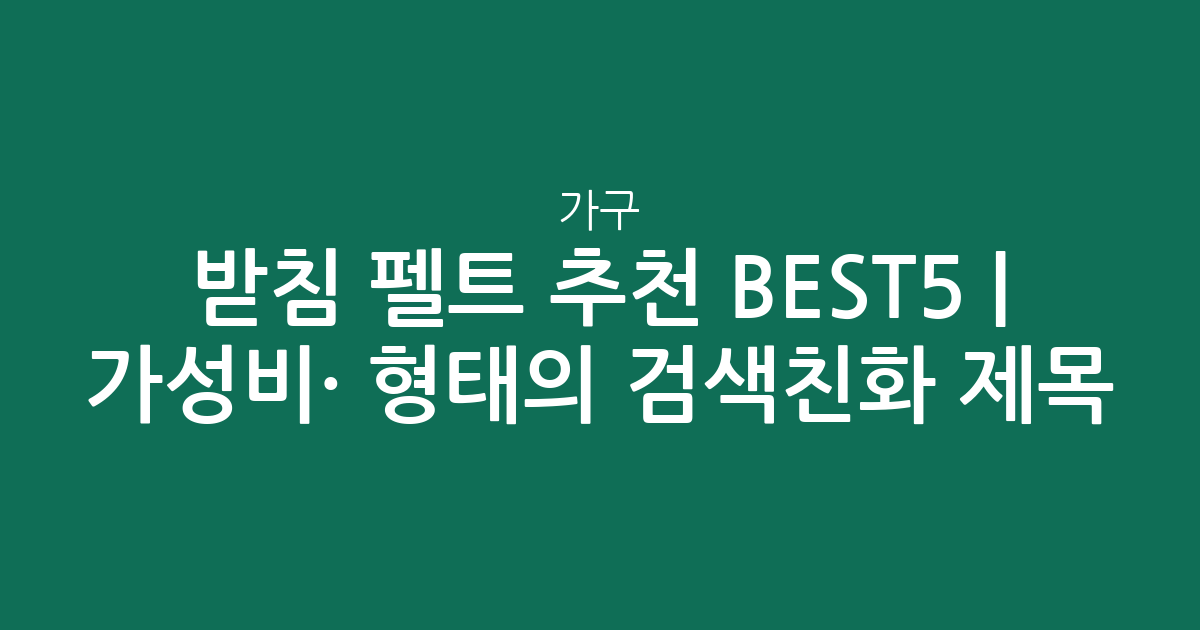 가구 받침 펠트 추천 BEST5 | 가성비·인기 비교 형태의 검색친화 제목