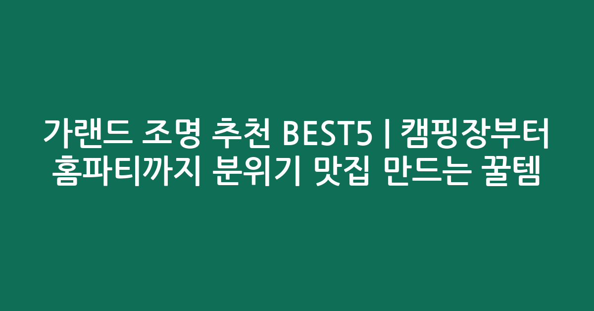 가랜드 조명 추천 BEST5 | 캠핑장부터 홈파티까지 분위기 맛집 만드는 꿀템 비교