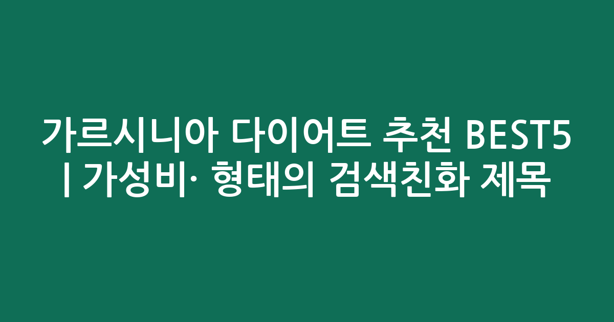 가르시니아 다이어트 추천 BEST5 | 가성비·인기 비교 형태의 검색친화 제목
