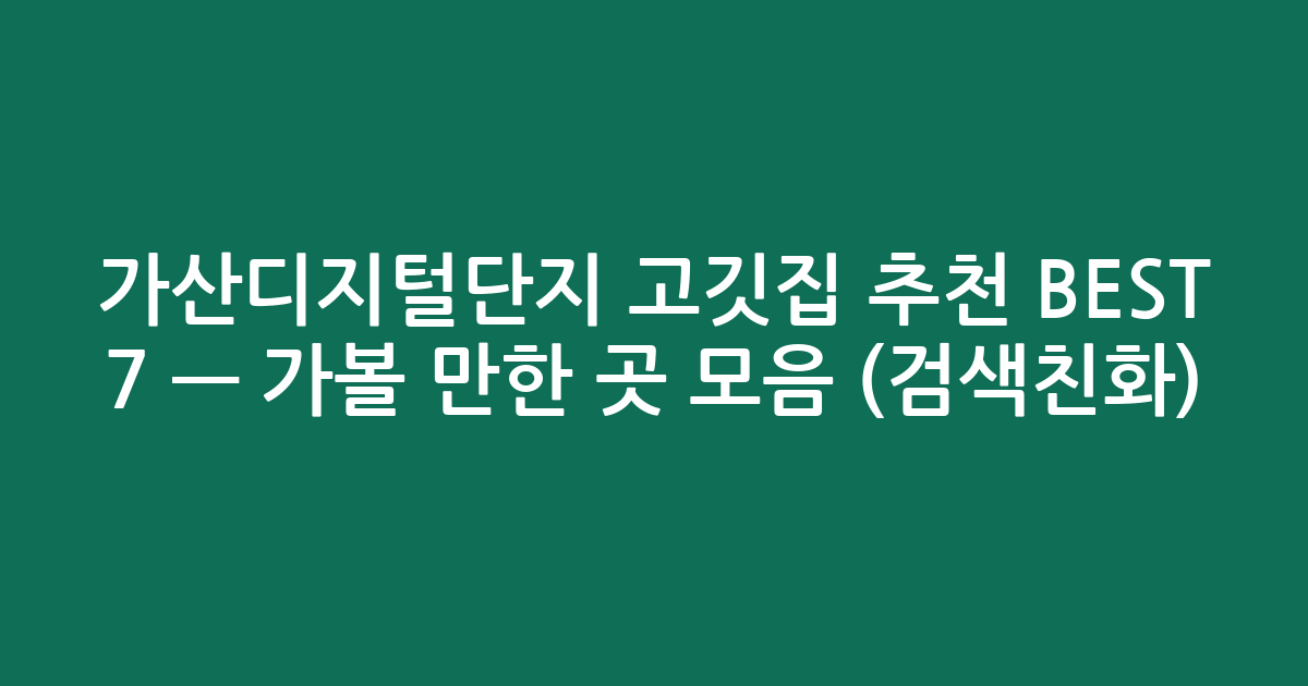 가산디지털단지 고깃집 추천 BEST 7 — 가볼 만한 곳 모음 (검색친화)