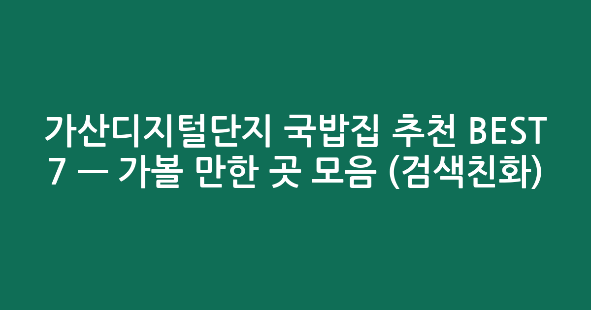 가산디지털단지 국밥집 추천 BEST 7 — 가볼 만한 곳 모음 (검색친화)