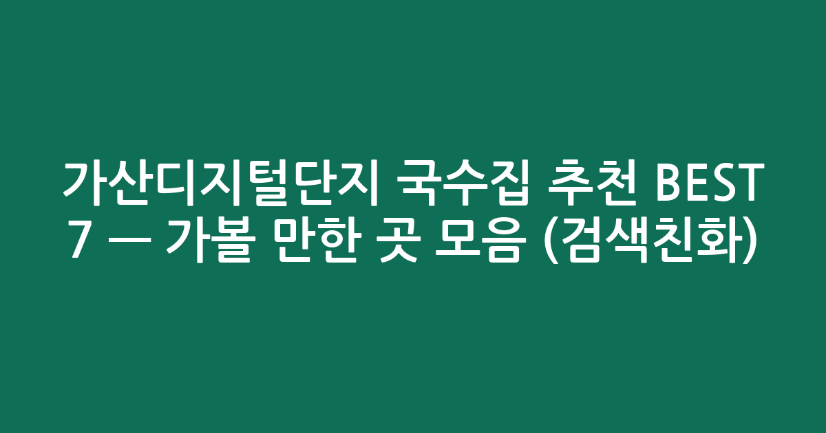 가산디지털단지 국수집 추천 BEST 7 — 가볼 만한 곳 모음 (검색친화)