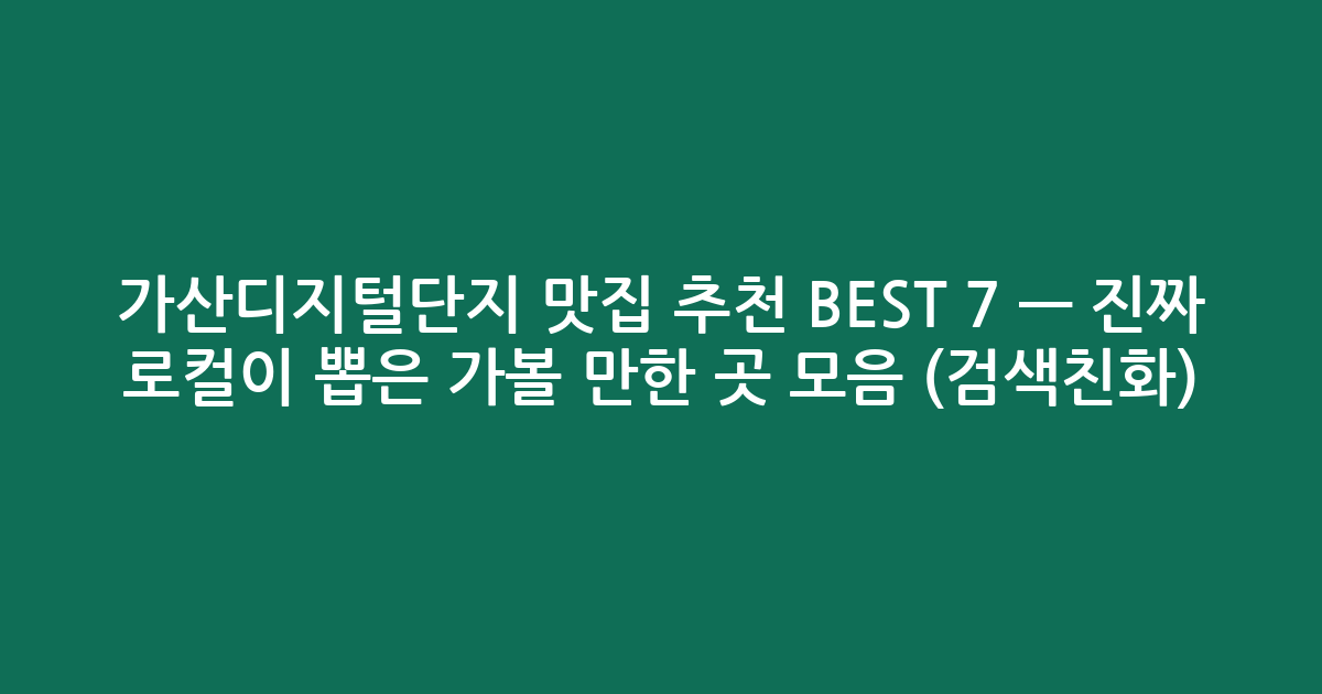 가산디지털단지 맛집 추천 BEST 7 — 진짜 로컬이 뽑은 가볼 만한 곳 모음 (검색친화)
