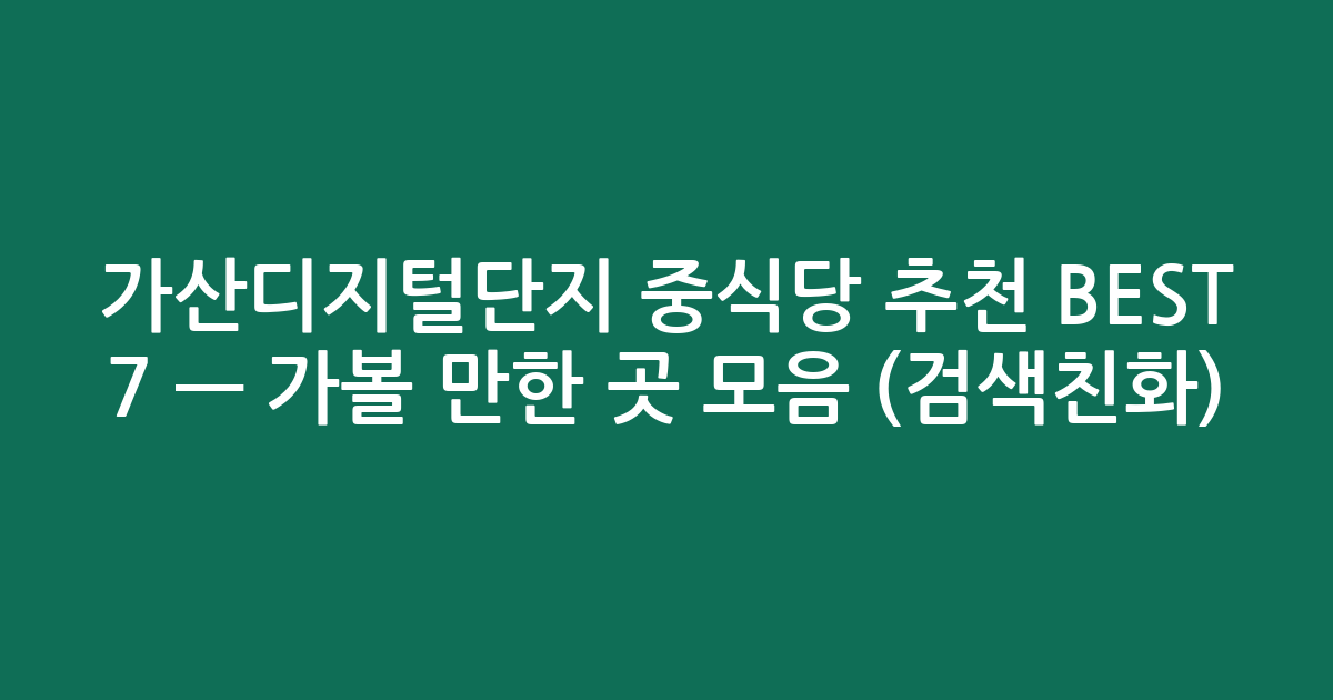 가산디지털단지 중식당 추천 BEST 7 — 가볼 만한 곳 모음 (검색친화)