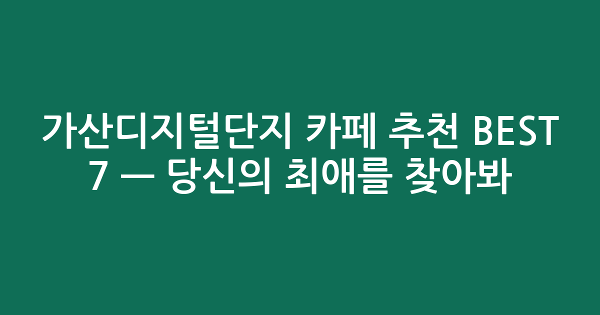 가산디지털단지 카페 추천 BEST 7 — 당신의 최애를 찾아봐! ☕️ (검색친화)