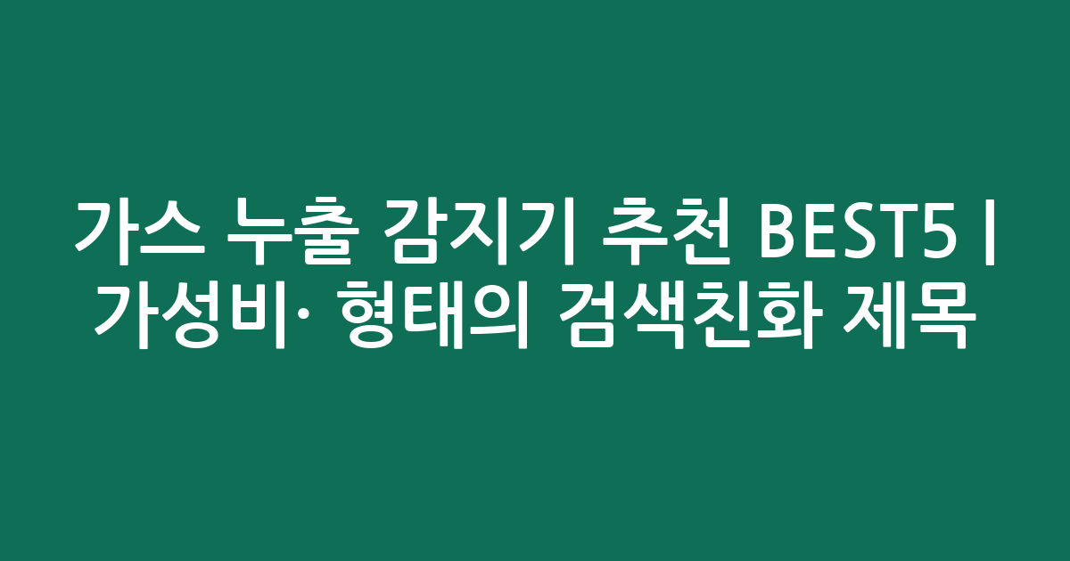 가스 누출 감지기 추천 BEST5 | 가성비·인기 비교 형태의 검색친화 제목