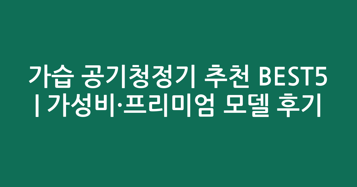 가습 공기청정기 추천 BEST5 | 가성비·프리미엄 모델 비교 후기