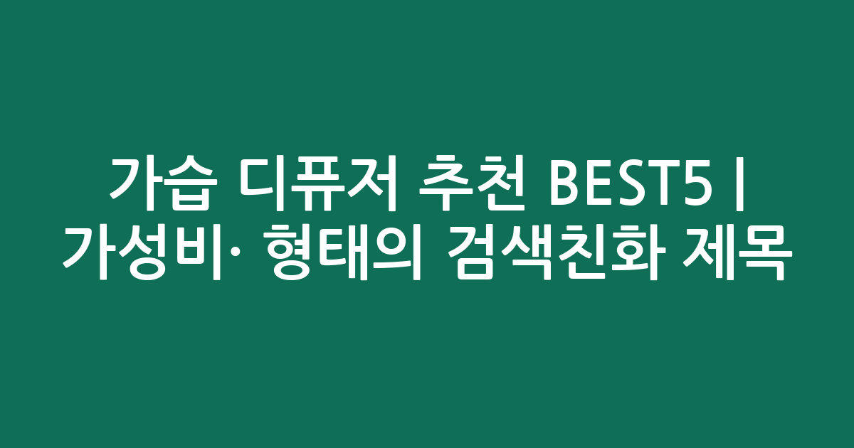 가습 디퓨저 추천 BEST5 | 가성비·인기 비교 형태의 검색친화 제목