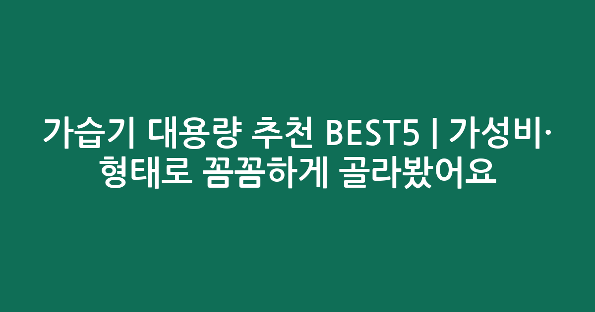 가습기 대용량 추천 BEST5 | 가성비·인기 비교 형태로 꼼꼼하게 골라봤어요