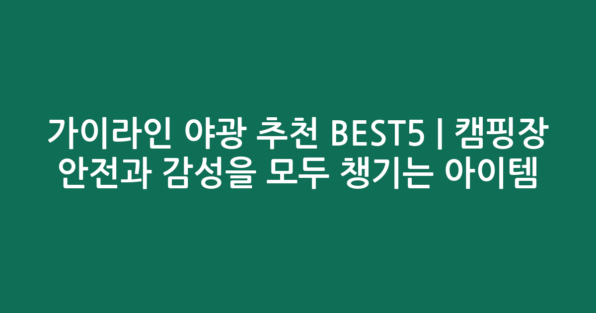 가이라인 야광 추천 BEST5 | 캠핑장 안전과 감성을 모두 챙기는 아이템 비교