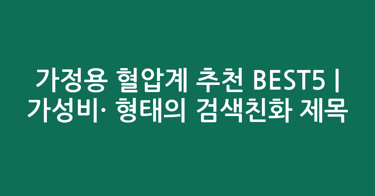 가정용 혈압계 추천 BEST5 | 가성비·인기 비교 형태의 검색친화 제목