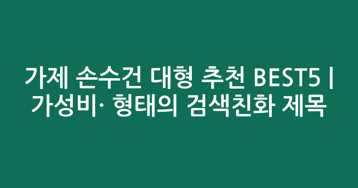 가제 손수건 대형 추천 BEST5 | 가성비·인기 비교 형태의 검색친화 제목