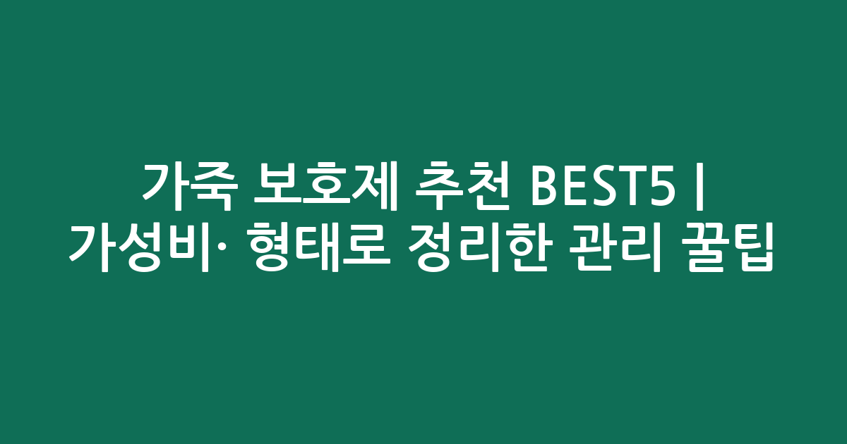 가죽 보호제 추천 BEST5 | 가성비·인기 비교 형태로 정리한 관리 꿀팁
