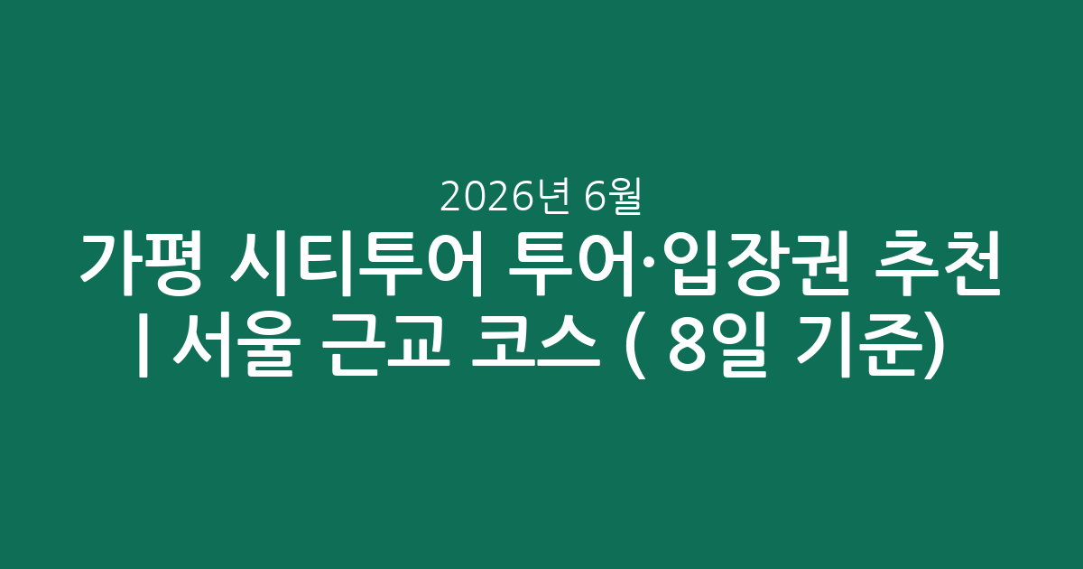 가평 시티투어 투어·입장권 추천 | 서울 근교 인기 코스 총정리 (2026년 6월 8일 기준)