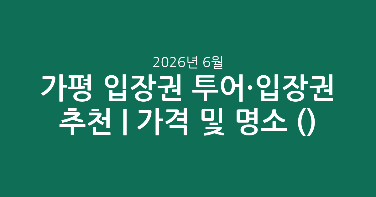 가평 입장권 투어·입장권 추천 | 가격 비교 및 인기 명소 총정리 (2026년 6월)