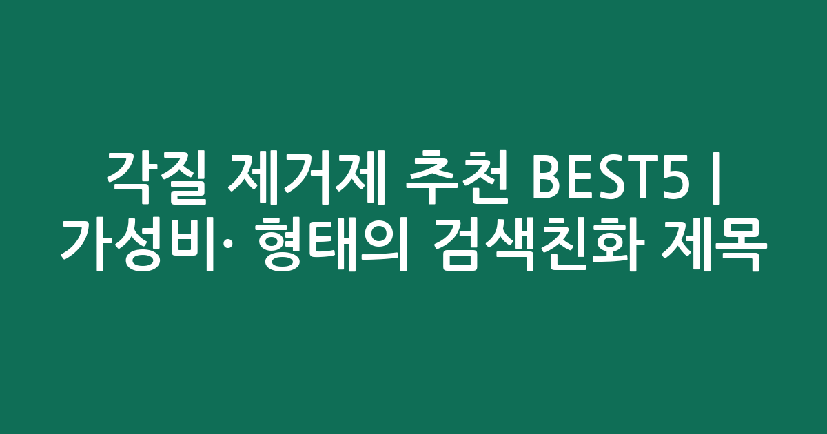 각질 제거제 추천 BEST5 | 가성비·인기 비교 형태의 검색친화 제목