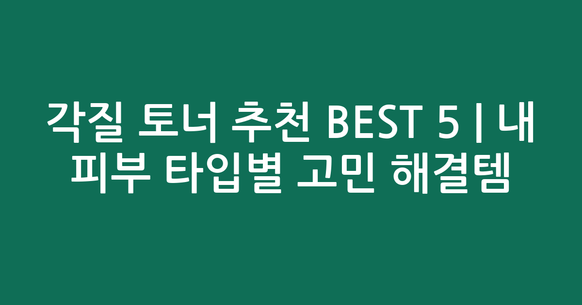 각질 토너 추천 BEST 5 | 내 피부 타입별 고민 해결템 비교