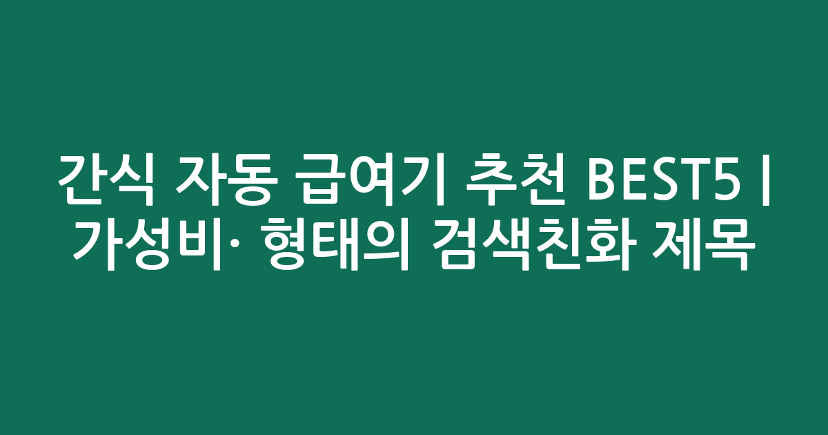 간식 자동 급여기 추천 BEST5 | 가성비·인기 비교 형태의 검색친화 제목