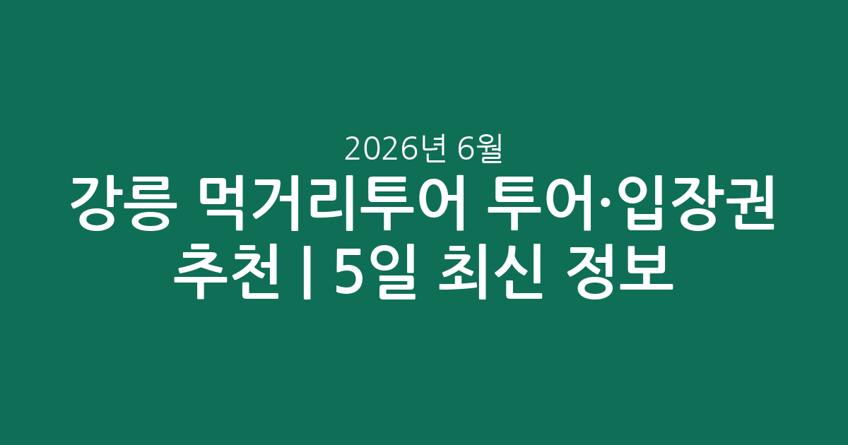 강릉 먹거리투어 투어·입장권 추천 | 2026년 6월 5일 실시간 최신 정보