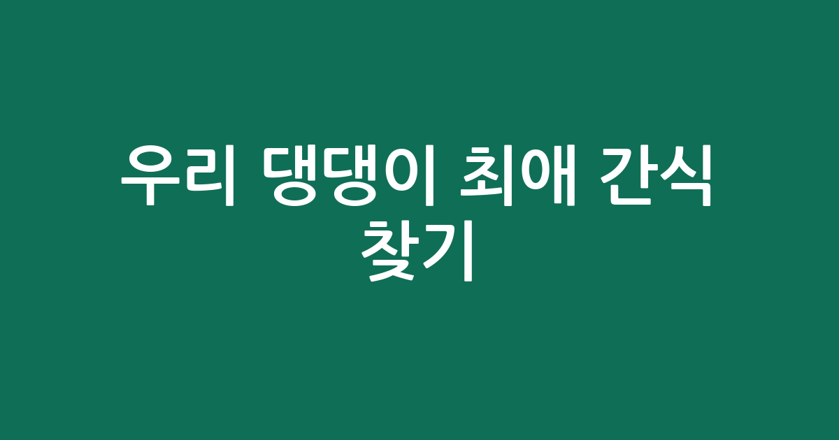 우리 댕댕이 최애 간식 찾기! 가성비부터 프리미엄까지 꿀템 추천