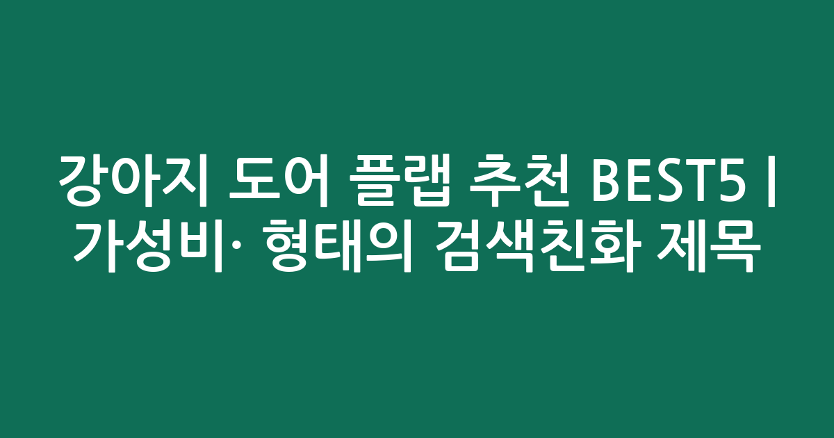 강아지 도어 플랩 추천 BEST5 | 가성비·인기 비교 형태의 검색친화 제목