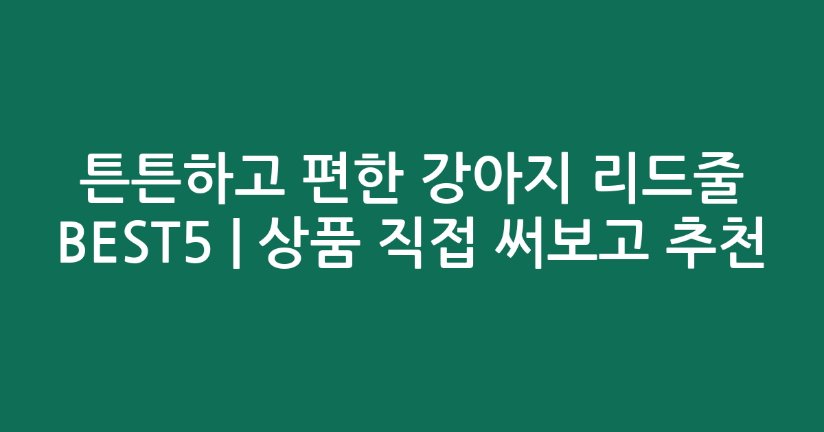 튼튼하고 편한 강아지 리드줄 BEST5 | 인기 상품 직접 써보고 추천!