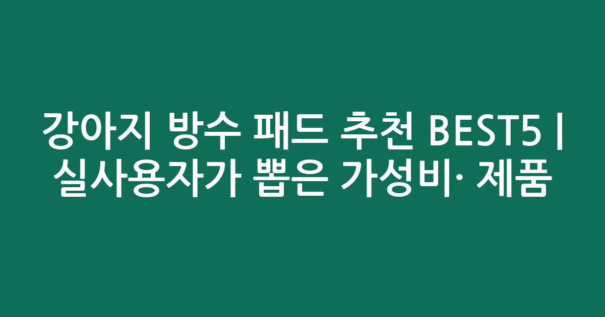 강아지 방수 패드 추천 BEST5 | 실사용자가 뽑은 가성비·인기 제품 비교