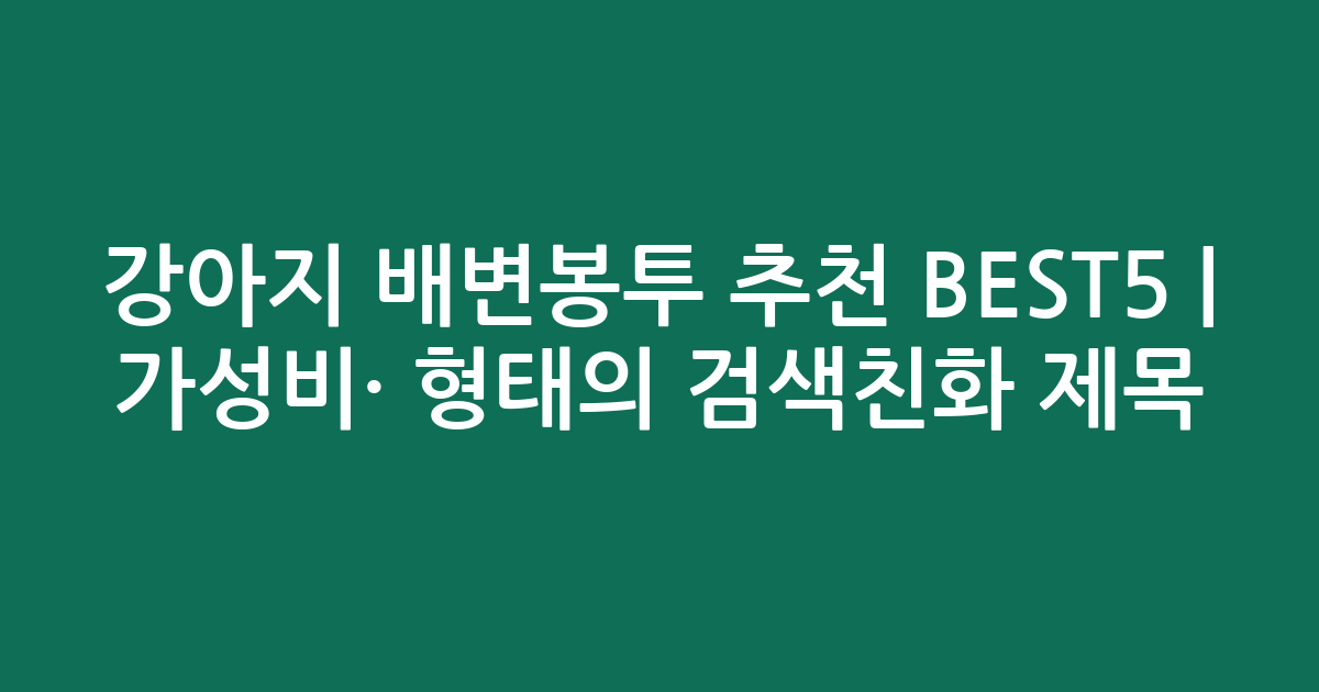 강아지 배변봉투 추천 BEST5 | 가성비·인기 비교 형태의 검색친화 제목