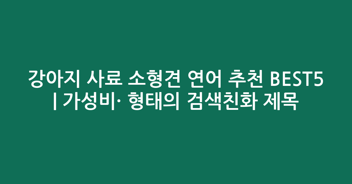 강아지 사료 소형견 연어 추천 BEST5 | 가성비·인기 비교 형태의 검색친화 제목