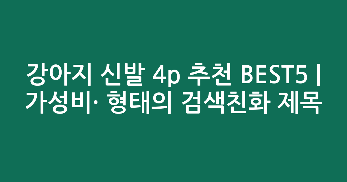 강아지 신발 4p 추천 BEST5 | 가성비·인기 비교 형태의 검색친화 제목