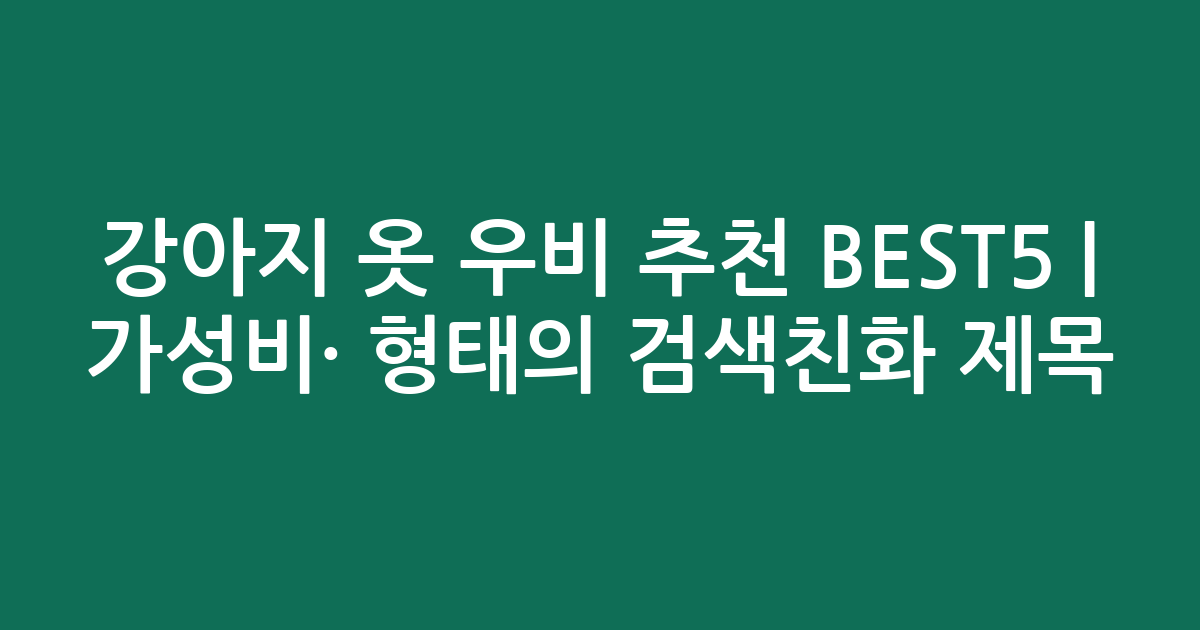 강아지 옷 우비 추천 BEST5 | 가성비·인기 비교 형태의 검색친화 제목