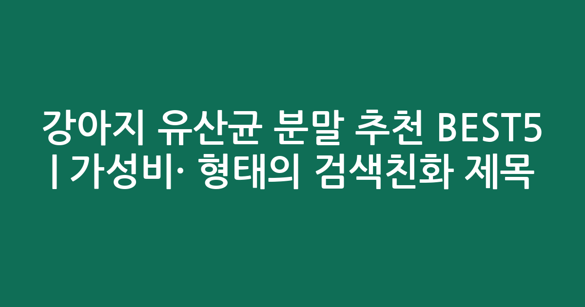 강아지 유산균 분말 추천 BEST5 | 가성비·인기 비교 형태의 검색친화 제목