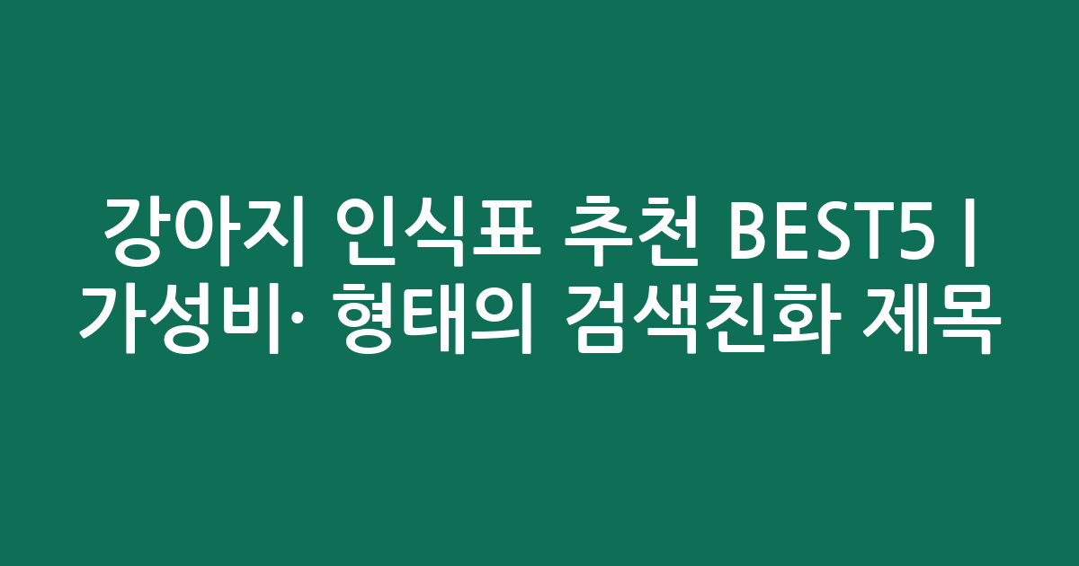 강아지 인식표 추천 BEST5 | 가성비·인기 비교 형태의 검색친화 제목