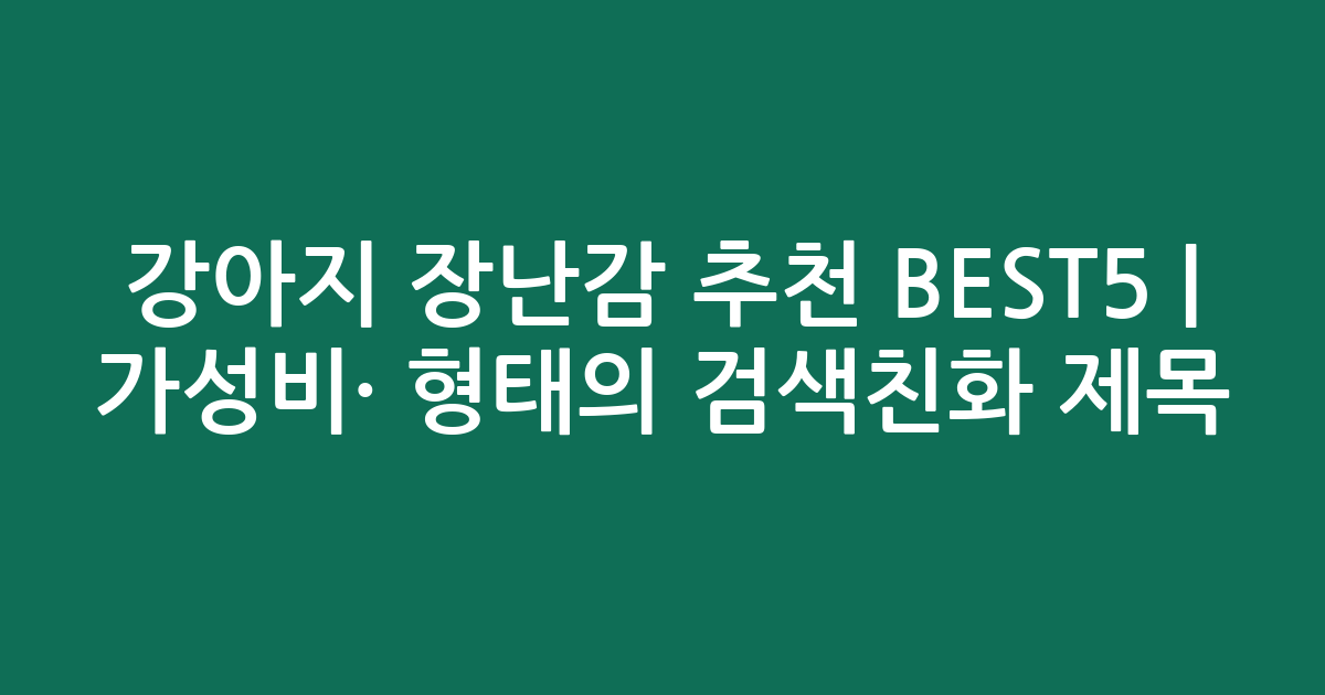 강아지 장난감 추천 BEST5 | 가성비·인기 비교 형태의 검색친화 제목