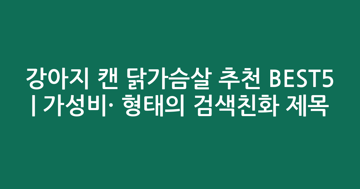 강아지 캔 닭가슴살 추천 BEST5 | 가성비·인기 비교 형태의 검색친화 제목