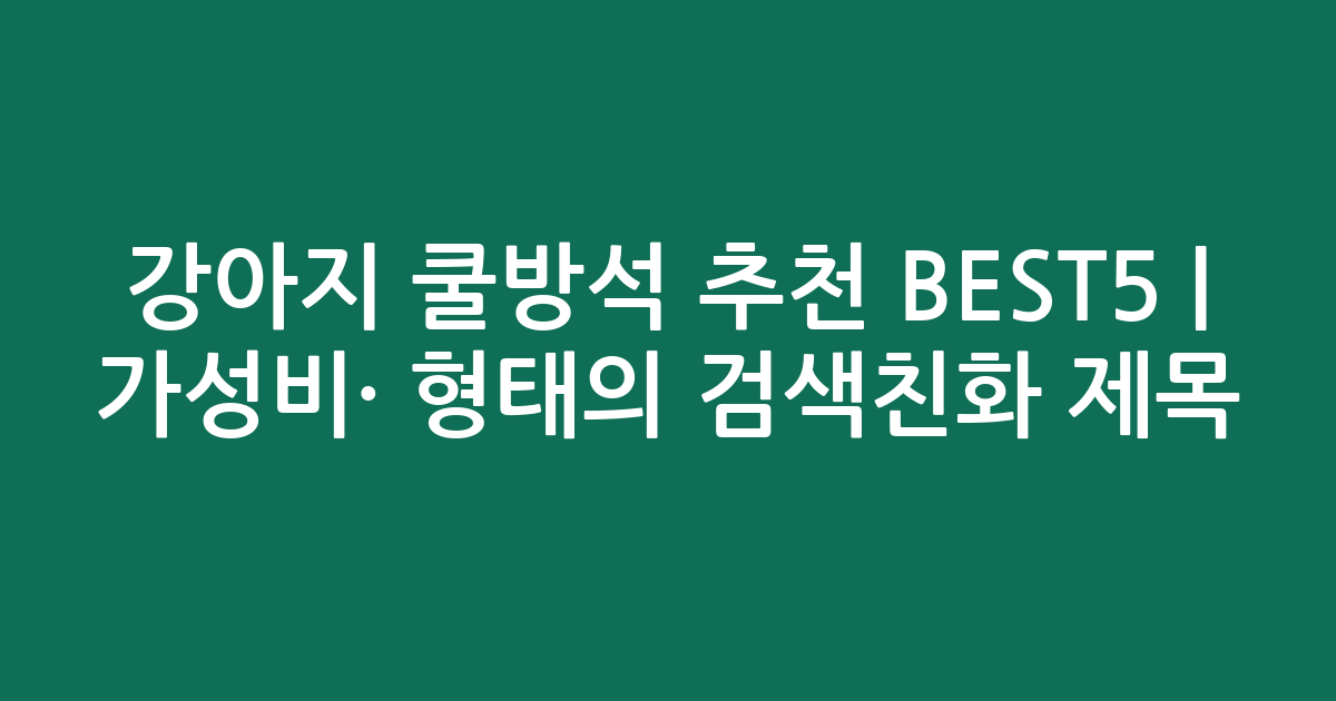 강아지 쿨방석 추천 BEST5 | 가성비·인기 비교 형태의 검색친화 제목