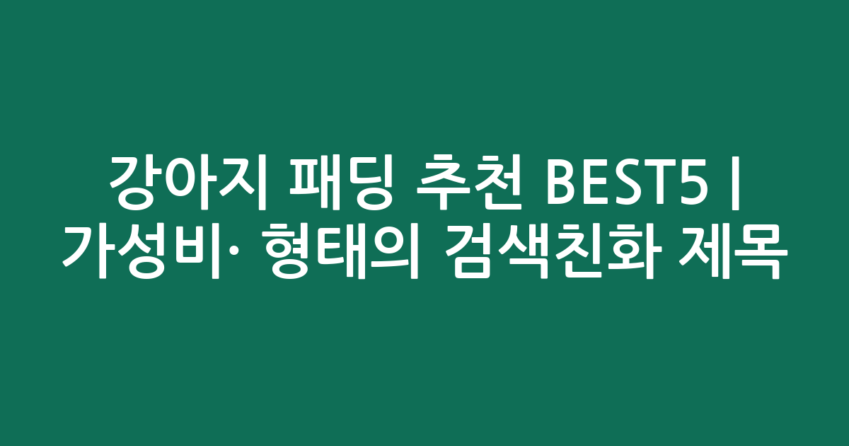 강아지 패딩 추천 BEST5 | 가성비·인기 비교 형태의 검색친화 제목