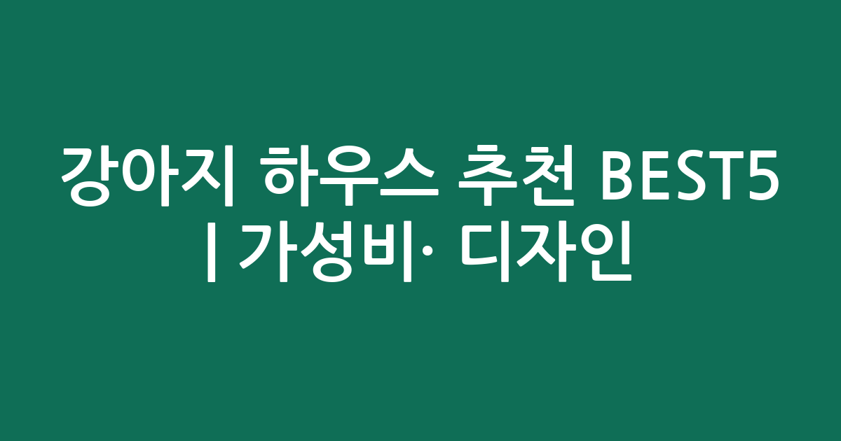 강아지 하우스 추천 BEST5 | 가성비·인기 디자인 비교