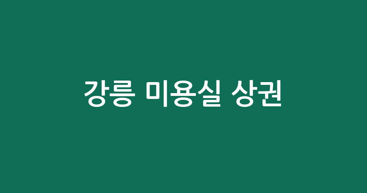 강릉 미용실 상권 분석: 중앙동·포남동·교동 등 동네별 헤어샵 분포 현황